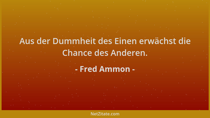 Fred Ammon - Aus der Dummheit des Einen erwächst die Chance des Anderen....