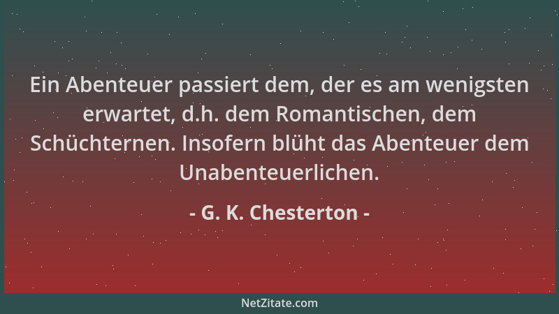 G. K. Chesterton - Ein Abenteuer passiert dem, der es am wenigsten erwartet, d.h. dem Romantischen, dem Schüchternen. Insof...