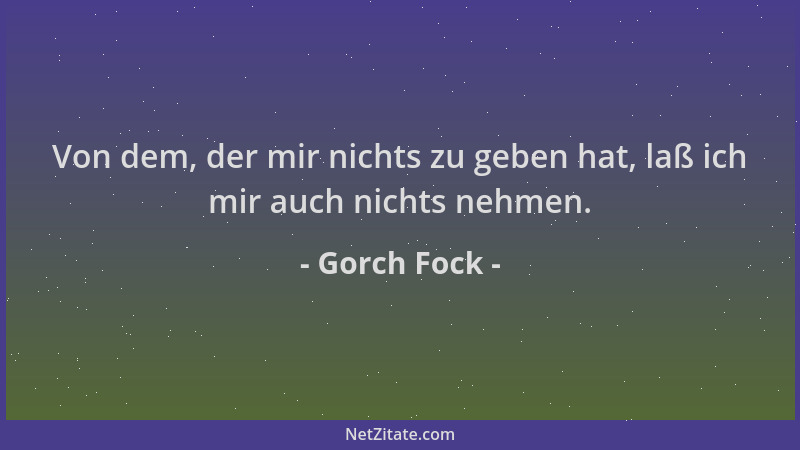 Gorch Fock - Von dem, der mir nichts zu geben hat, laß ich mir auch nichts nehmen....