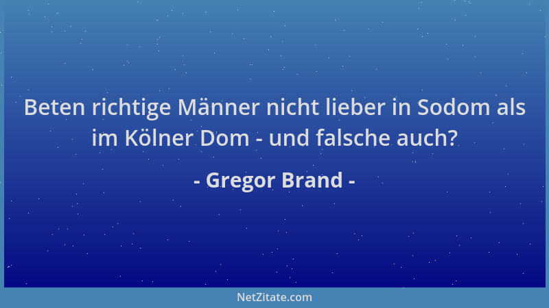 Gregor Brand - Beten richtige Männer nicht lieber in Sodom als im Kölner Dom - und falsche auch?...