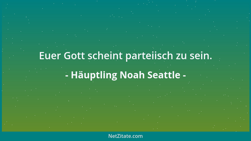 Häuptling Noah Seattle - Euer Gott scheint parteiisch zu sein....