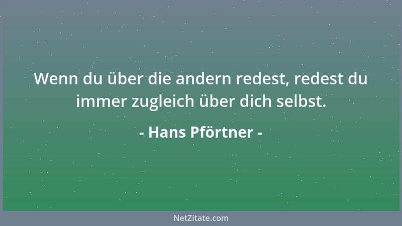 Hans Pförtner - Wenn du über die andern redest, redest du immer zugleich über dich selbst....