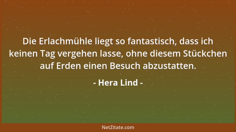 Hera Lind - Die Erlachmühle liegt so fantastisch, dass ich keinen Tag vergehen lasse, ohne diesem Stückchen auf Erden einen...