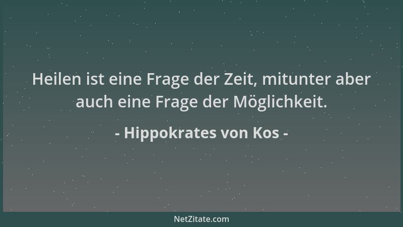 Hippokrates von Kos - Heilen ist eine Frage der Zeit, mitunter aber auch eine Frage der Möglichkeit....