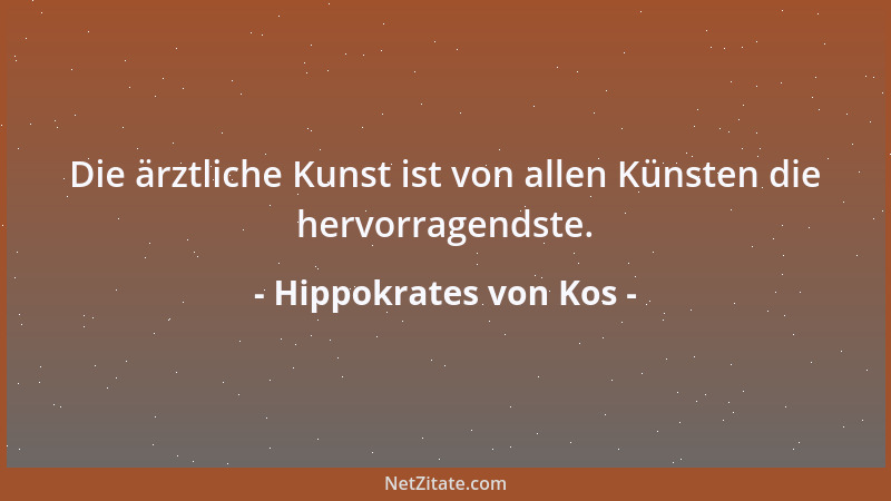 Hippokrates von Kos - Die ärztliche Kunst ist von allen Künsten die hervorragendste....