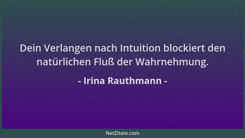 Irina Rauthmann - Dein Verlangen nach Intuition blockiert den natürlichen Fluß der Wahrnehmung....