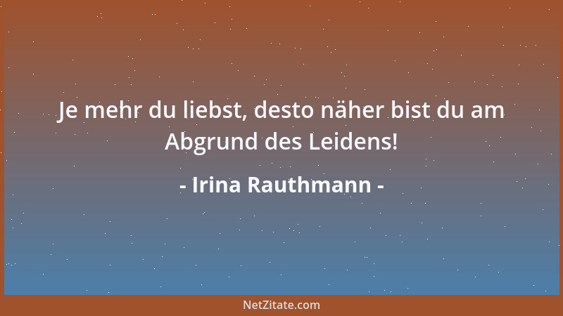 Irina Rauthmann - Je mehr du liebst, desto näher bist du am Abgrund des Leidens!...