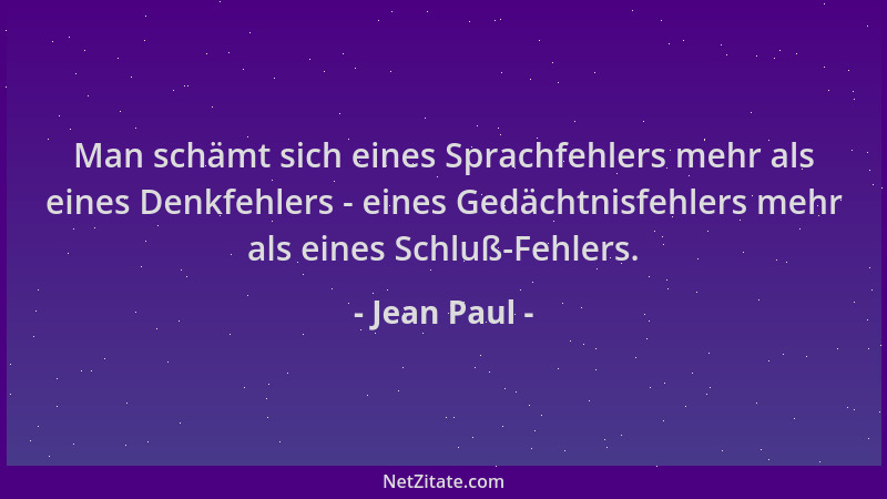 Jean Paul - Man schämt sich eines Sprachfehlers mehr als eines Denkfehlers - eines Gedächtnisfehlers mehr als eines Schluß-...
