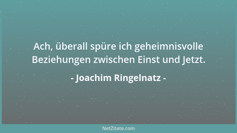 Joachim Ringelnatz - Ach, überall spüre ich geheimnisvolle Beziehungen zwischen Einst und Jetzt....