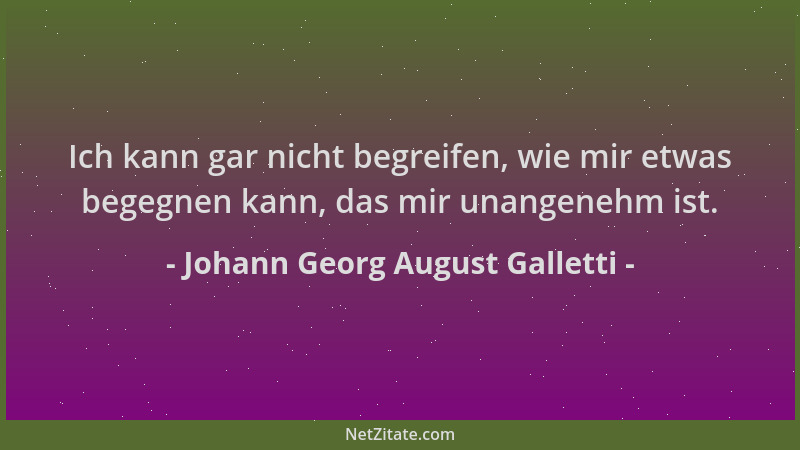 Johann Georg August Galletti - Ich kann gar nicht begreifen, wie mir etwas begegnen kann, das mir unangenehm ist....
