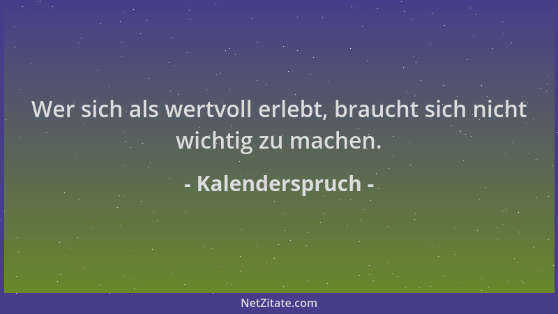 Kalenderspruch - Wer sich als wertvoll erlebt, braucht sich nicht wichtig zu machen....