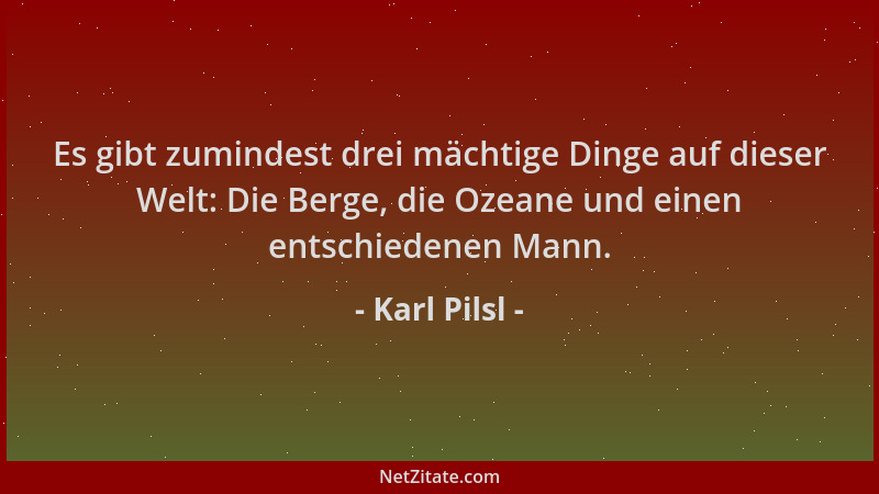 Karl Pilsl - Es gibt zumindest drei mächtige Dinge auf dieser Welt: Die Berge, die Ozeane und einen entschiedenen Mann....