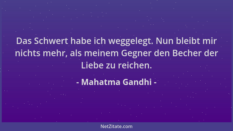 Mahatma Gandhi - Das Schwert habe ich weggelegt. Nun bleibt mir nichts mehr, als meinem Gegner den Becher der Liebe zu reic...