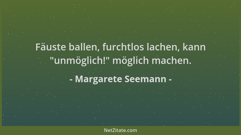 Margarete Seemann - Fäuste ballen, furchtlos lachen, kann  "unmöglich! " möglich machen....