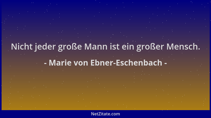 Marie von Ebner-Eschenbach - Nicht jeder große Mann ist ein großer Mensch....