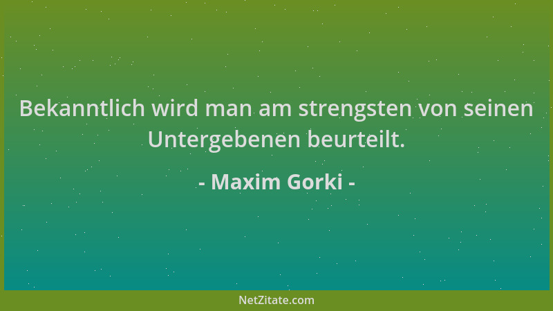 Maxim Gorki - Bekanntlich wird man am strengsten von seinen Untergebenen beurteilt....