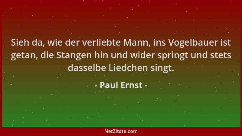 Paul Ernst - Sieh da, wie der verliebte Mann, ins Vogelbauer ist getan, die Stangen hin und wider springt und stets dasselb...