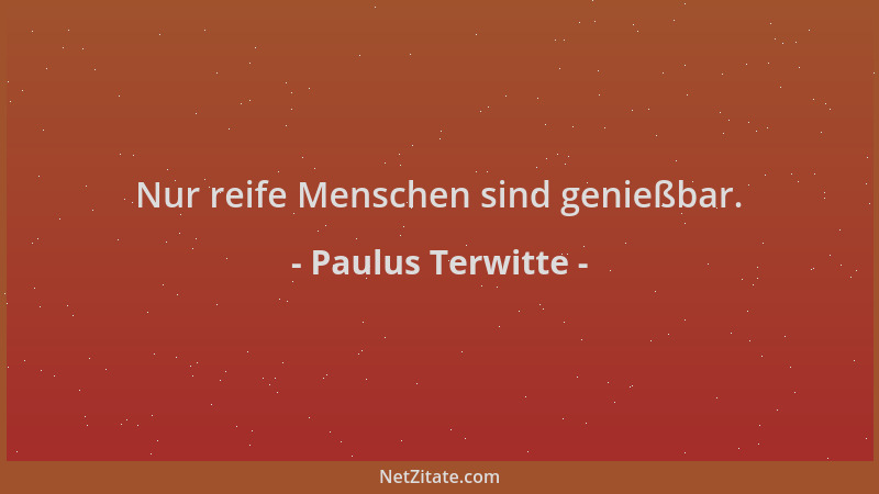 Paulus Terwitte - Nur reife Menschen sind genießbar....