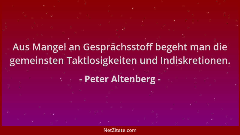 Peter Altenberg - Aus Mangel an Gesprächsstoff begeht man die gemeinsten Taktlosigkeiten und Indiskretionen....