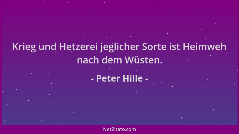 Peter Hille - Krieg und Hetzerei jeglicher Sorte ist Heimweh nach dem Wüsten....