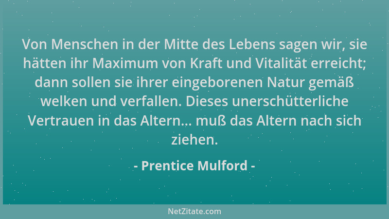 Prentice Mulford - Von Menschen in der Mitte des Lebens sagen wir, sie hätten ihr Maximum von Kraft und Vitalität erreicht;...