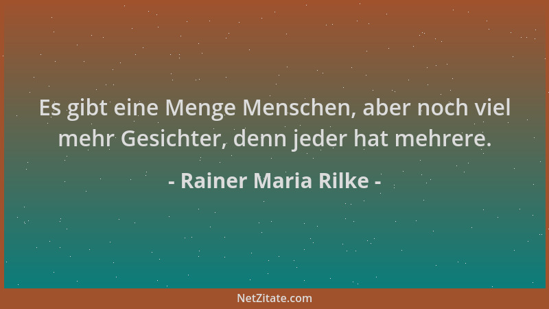 Rainer Maria Rilke - Es gibt eine Menge Menschen, aber noch viel mehr Gesichter, denn jeder hat mehrere....
