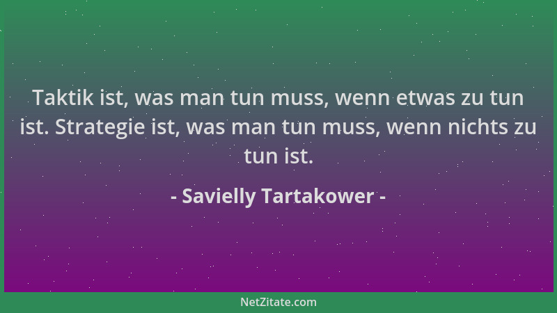 Savielly Tartakower - Taktik ist, was man tun muss, wenn etwas zu tun ist. Strategie ist, was man tun muss, wenn nichts zu...