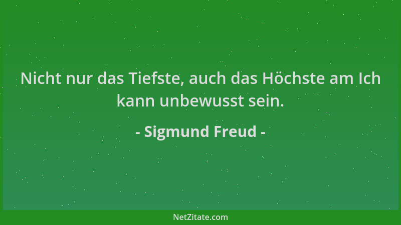 Sigmund Freud - Nicht nur das Tiefste, auch das Höchste am Ich kann unbewusst sein....
