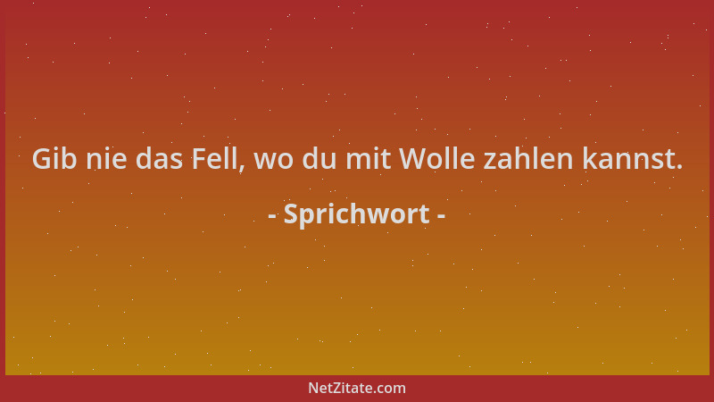 Sprichwort - Gib nie das Fell, wo du mit Wolle zahlen kannst....
