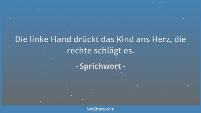 Sprichwort - Die linke Hand drückt das Kind ans Herz, die rechte schlägt es....