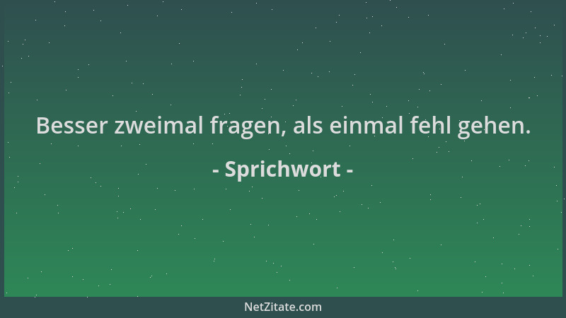 Sprichwort - Besser zweimal fragen, als einmal fehl gehen....