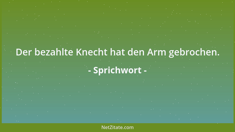 Sprichwort - Der bezahlte Knecht hat den Arm gebrochen....