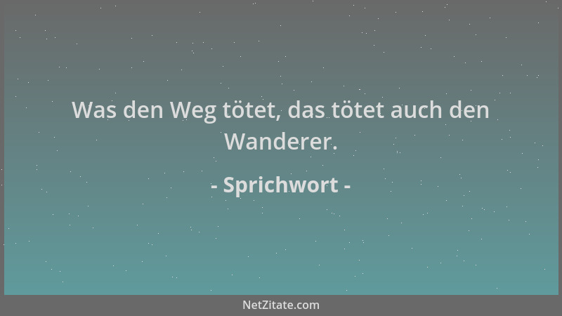 Sprichwort - Was den Weg tötet, das tötet auch den Wanderer....