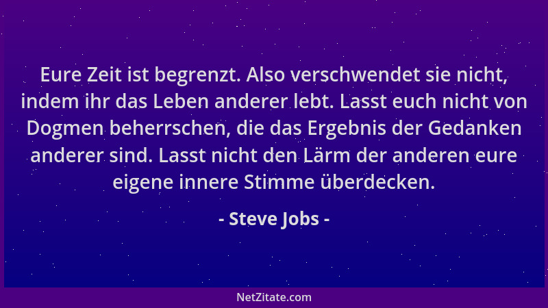 Steve Jobs - Eure Zeit ist begrenzt. Also verschwendet sie nicht, indem ihr das Leben anderer lebt. Lasst euch nicht von Do...