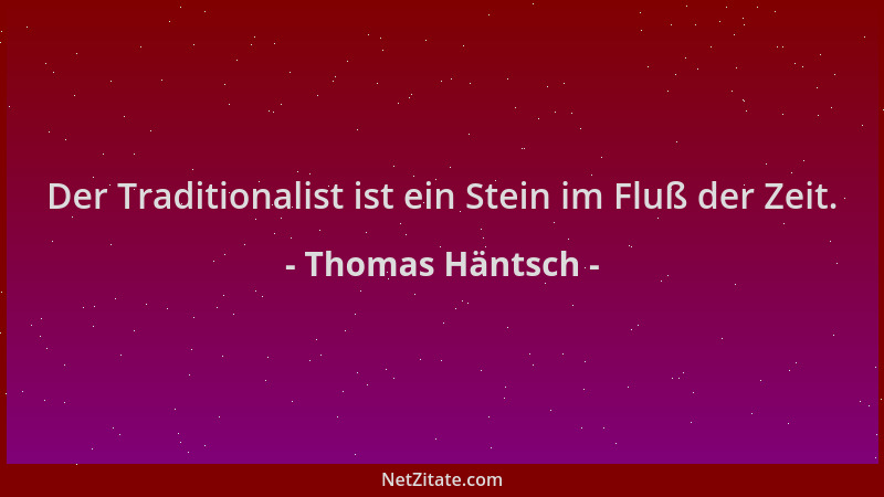 Thomas Häntsch - Der Traditionalist ist ein Stein im Fluß der Zeit....