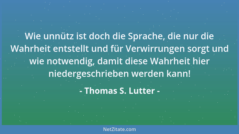 Thomas S. Lutter - Wie unnütz ist doch die Sprache, die nur die Wahrheit entstellt und für Verwirrungen sorgt und wie notwe...