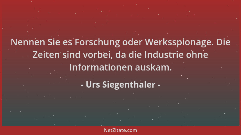 Urs Siegenthaler - Nennen Sie es Forschung oder Werksspionage. Die Zeiten sind vorbei, da die Industrie ohne Informationen...