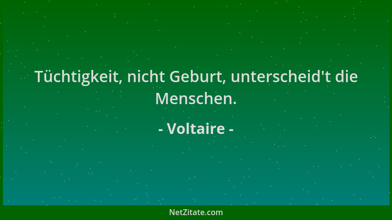 Voltaire - Tüchtigkeit, nicht Geburt, unterscheid 't die Menschen....