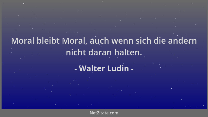 Walter Ludin - Moral bleibt Moral, auch wenn sich die andern nicht daran halten....