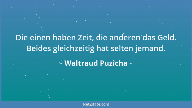 Waltraud Puzicha - Die einen haben Zeit, die anderen das Geld. Beides gleichzeitig hat selten jemand....
