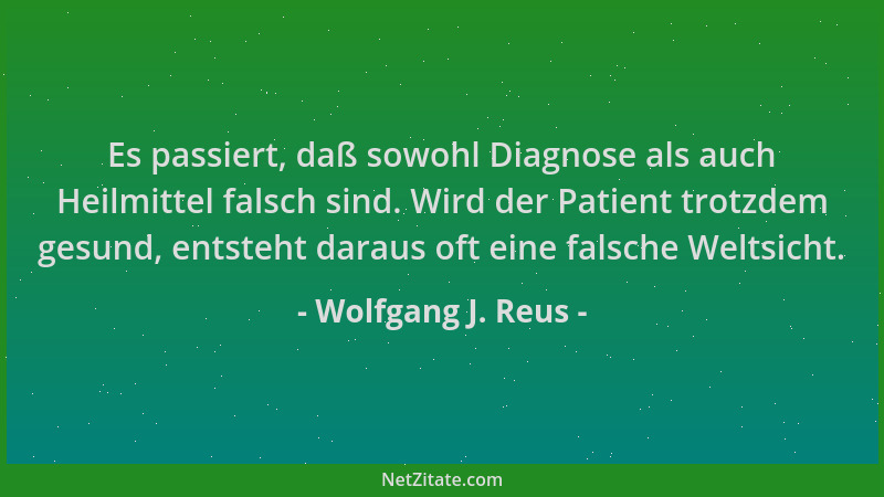 Wolfgang J. Reus - Es passiert, daß sowohl Diagnose als auch Heilmittel falsch sind. Wird der Patient trotzdem gesund, ents...