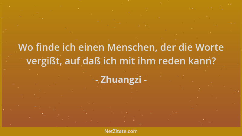 Zhuangzi - Wo finde ich einen Menschen, der die Worte vergißt, auf daß ich mit ihm reden kann?...