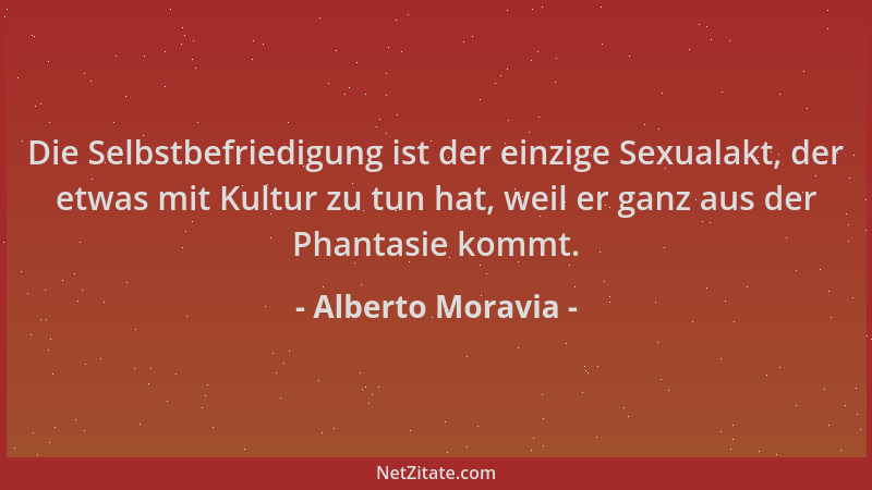 Alberto Moravia - Die Selbstbefriedigung ist der einzige Sexualakt, der etwas mit Kultur zu tun hat, weil er ganz aus der P...