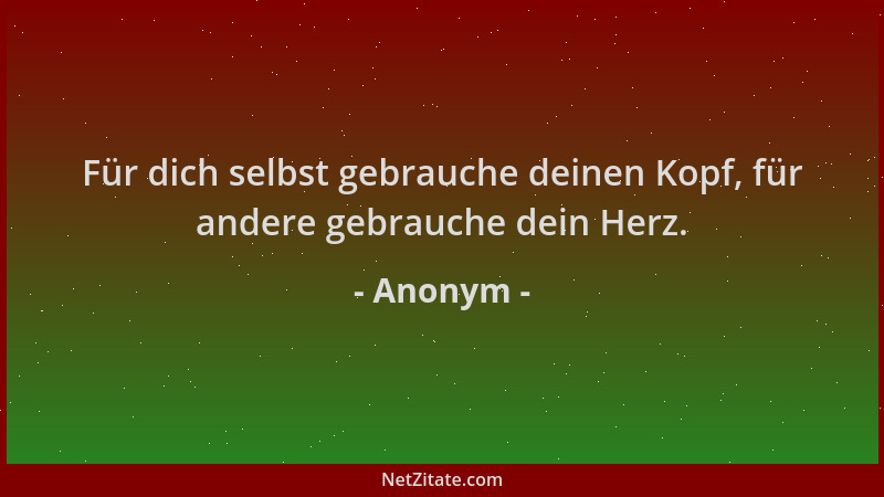 Anonym - Für dich selbst gebrauche deinen Kopf, für andere gebrauche dein Herz....