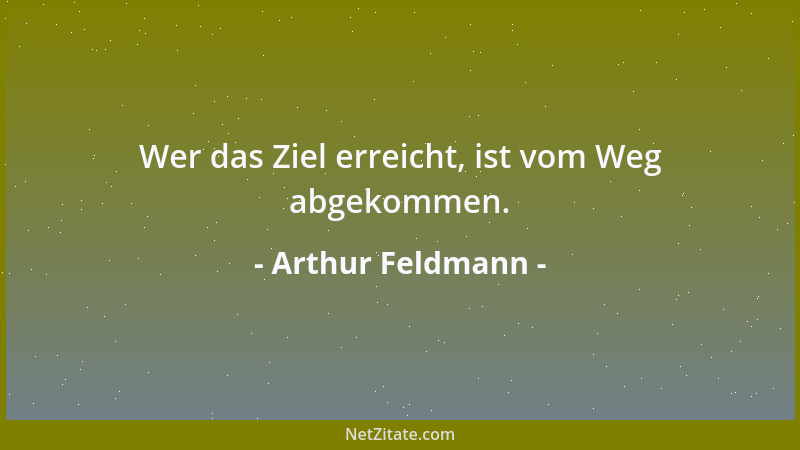 Arthur Feldmann - Wer das Ziel erreicht, ist vom Weg abgekommen....