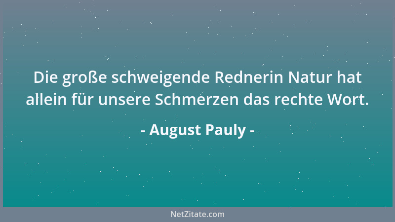 August Pauly - Die große schweigende Rednerin Natur hat allein für unsere Schmerzen das rechte Wort....