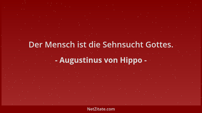 Augustinus von Hippo - Der Mensch ist die Sehnsucht Gottes....