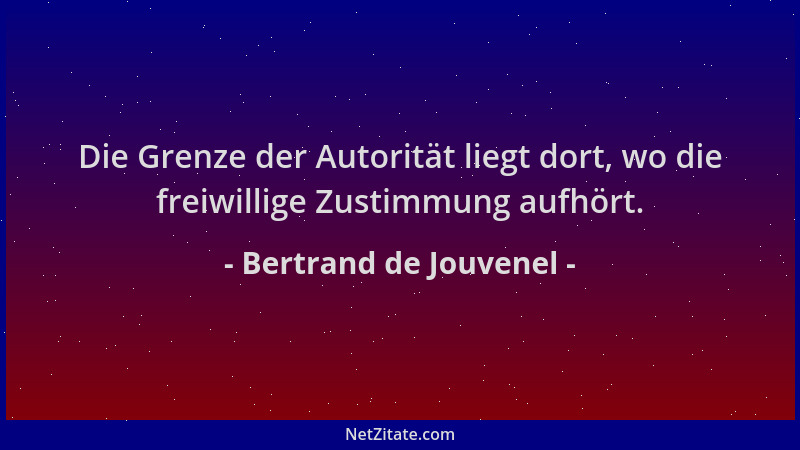 Bertrand de Jouvenel - Die Grenze der Autorität liegt dort, wo die freiwillige Zustimmung aufhört....