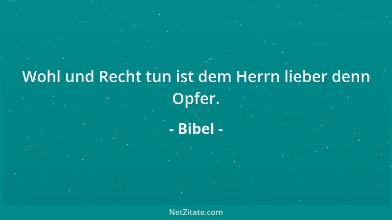 Bibel - Wohl und Recht tun ist dem Herrn lieber denn Opfer....