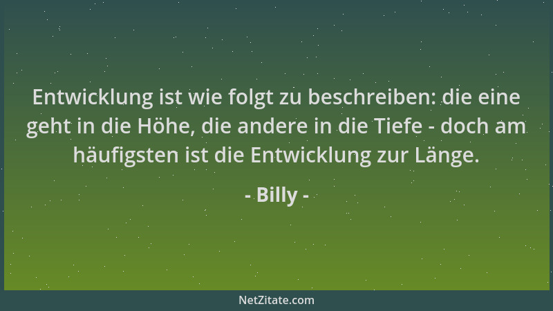 Billy - Entwicklung ist wie folgt zu beschreiben: die eine geht in die Höhe, die andere in die Tiefe - doch am häufigsten i...